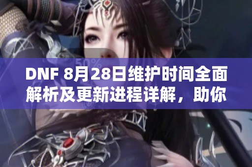 DNF 8月28日维护时间全面解析及更新进程详解,助你了解游戏动态 DNF 8月28日维护时间全面解析及更新进程详解,助你了解游戏动态