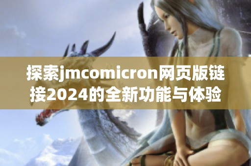 探索jmcomicron网页版链接2024的全新功能与体验解析 探索jmcomicron网页版链接2024的全新功能与体验解析