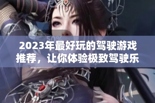 2023年最好玩的驾驶游戏推荐,让你体验极致驾驶乐趣与刺激竞速快感 2023年最好玩的驾驶游戏推荐,让你体验极致驾驶乐趣与刺激竞速快感