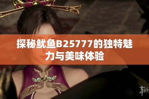 探秘鱿鱼B25777的独特魅力与美味体验