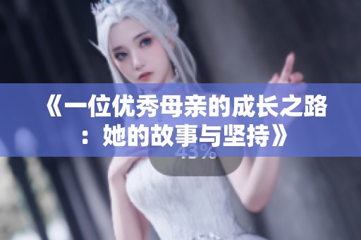 《一位优秀母亲的成长之路:她的故事与坚持》 《一位优秀母亲的成长之路:她的故事与坚持》