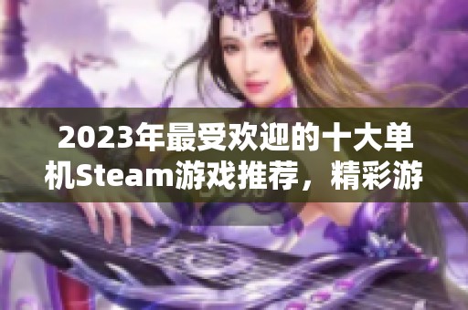 2023年最受欢迎的十大单机Steam游戏推荐,精彩游戏体验不容错过 2023年最受欢迎的十大单机Steam游戏推荐,精彩游戏体验不容错过