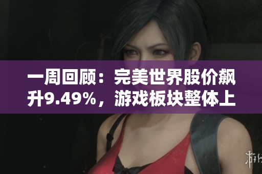 一周回顾:完美世界股价飙升9.49%,游戏板块整体上涨5.12%表现抢眼 一周回顾:完美世界股价飙升9.49%,游戏板块整体上涨5.12%表现抢眼