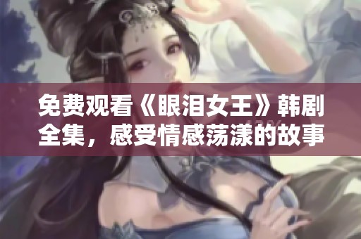 免费观看《眼泪女王》韩剧全集，感受情感荡漾的故事魅力