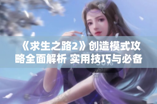 《求生之路2》创造模式攻略全面解析 实用技巧与必备知识分享