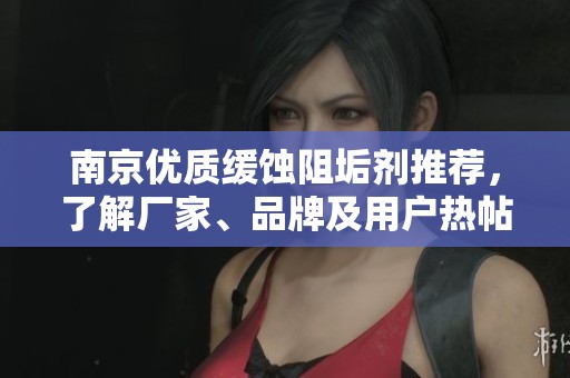 南京优质缓蚀阻垢剂推荐,了解厂家、品牌及用户热帖分享信息 南京优质缓蚀阻垢剂推荐,了解厂家、品牌及用户热帖分享信息