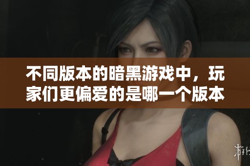 不同版本的暗黑游戏中,玩家们更偏爱的是哪一个版本的特色与魅力呢 不同版本的暗黑游戏中,玩家们更偏爱的是哪一个版本的特色与魅力呢