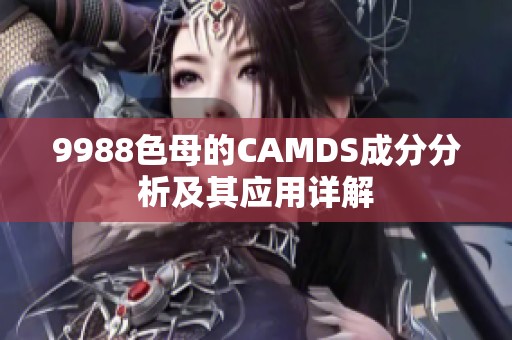 9988色母的CAMDS成分分析及其应用详解