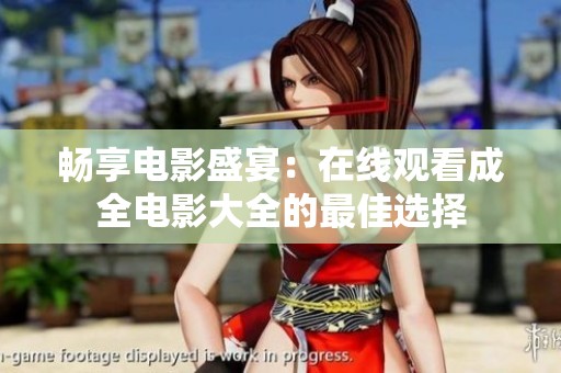 畅享电影盛宴：在线观看成全电影大全的最佳选择