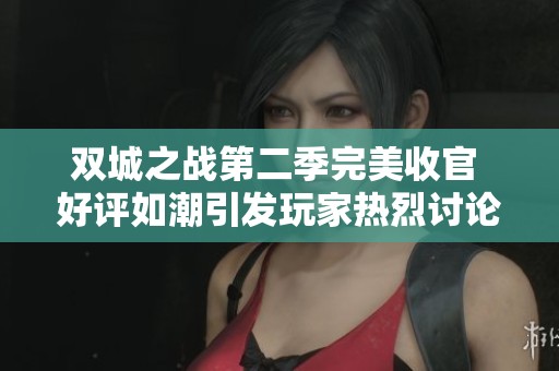 双城之战第二季完美收官 好评如潮引发玩家热烈讨论与关注热潮