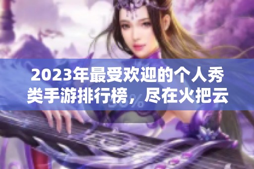 2023年最受欢迎的个人秀类手游排行榜，尽在火把云手游网！