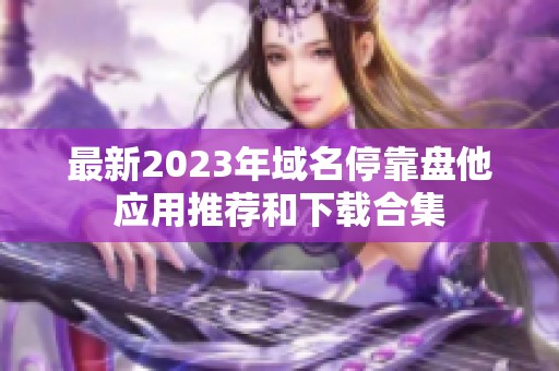 最新2023年域名停靠盘他应用推荐和下载合集 最新2023年域名停靠盘他应用推荐和下载合集