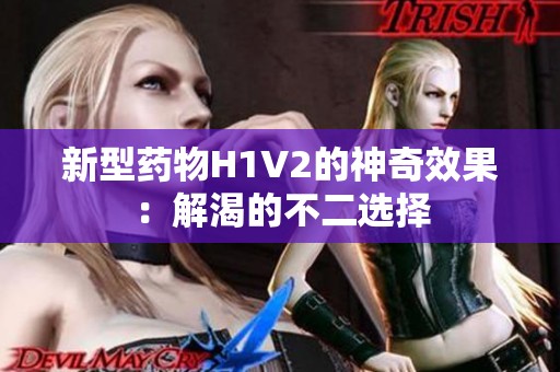 新型药物H1V2的神奇效果：解渴的不二选择