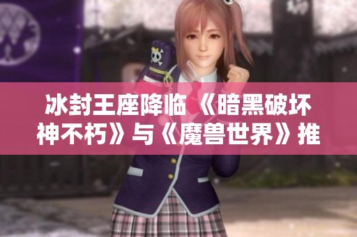 冰封王座降临 《暗黑破坏神不朽》与《魔兽世界》推出震撼联动新服即将上线