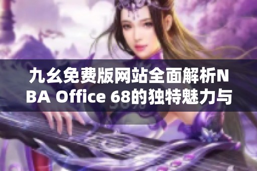 九幺免费版网站全面解析NBA Office 68的独特魅力与功能 九幺免费版网站全面解析NBA Office 68的独特魅力与功能