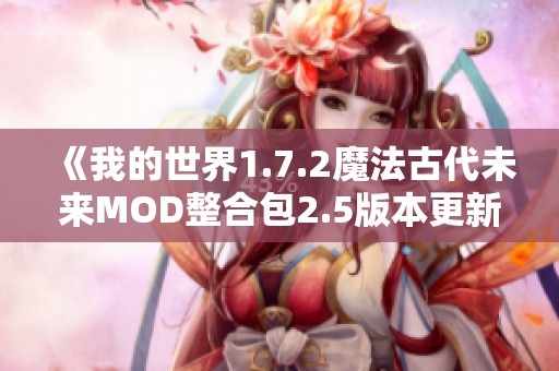 《我的世界1.7.2魔法古代未来MOD整合包2.5版本更新与游戏补丁详细解析》