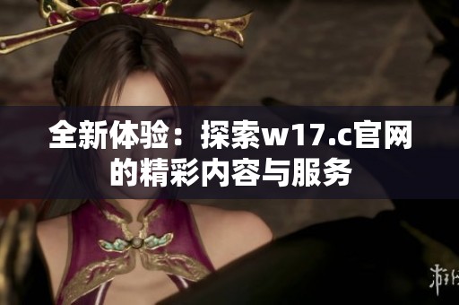 全新体验：探索w17.c官网的精彩内容与服务