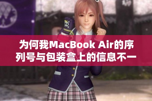 为何我MacBook Air的序列号与包装盒上的信息不一致造成的可能原因分析