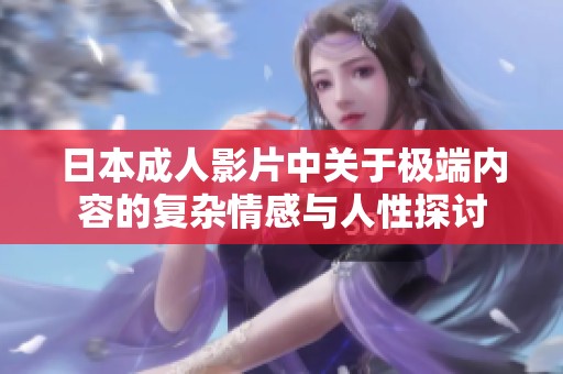 日本成人影片中关于极端内容的复杂情感与人性探讨