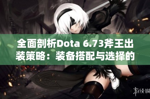全面剖析Dota 6.73斧王出装策略：装备搭配与选择的精妙艺术技巧