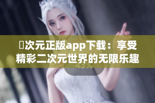 囧次元正版app下载：享受精彩二次元世界的无限乐趣