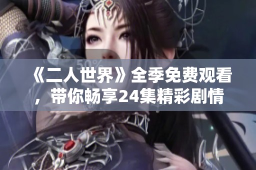 《二人世界》全季免费观看，带你畅享24集精彩剧情