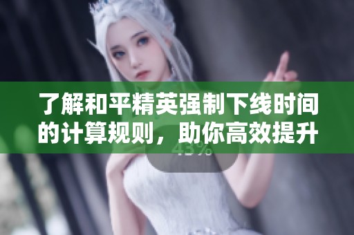 了解和平精英强制下线时间的计算规则,助你高效提升段位和游戏体验 了解和平精英强制下线时间的计算规则,助你高效提升段位和游戏体验