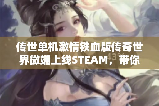 传世单机激情铁血版传奇世界微端上线STEAM,带你重温经典网游传奇魅力 传世单机激情铁血版传奇世界微端上线STEAM,带你重温经典网游传奇魅力