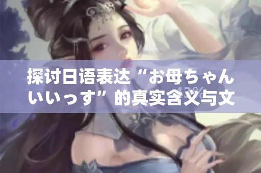 探讨日语表达“お母ちゃんいいっす”的真实含义与文化背景