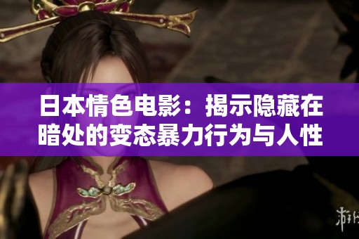 日本情色电影：揭示隐藏在暗处的变态暴力行为与人性挣扎