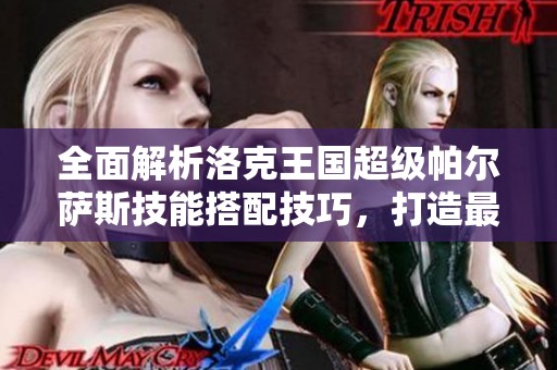 全面解析洛克王国超级帕尔萨斯技能搭配技巧,打造最强战斗阵容秘籍揭秘 全面解析洛克王国超级帕尔萨斯技能搭配技巧,打造最强战斗阵容秘籍揭秘