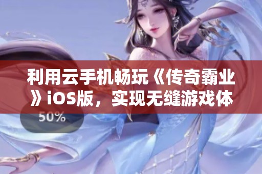 利用云手机畅玩《传奇霸业》iOS版,实现无缝游戏体验与战力飞跃的攻略分享 利用云手机畅玩《传奇霸业》iOS版,实现无缝游戏体验与战力飞跃的攻略分享