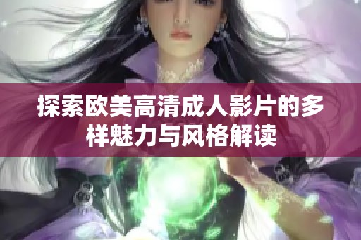 探索欧美高清成人影片的多样魅力与风格解读