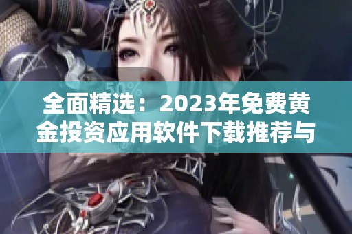 全面精选:2023年免费黄金投资应用软件下载推荐与对比 全面精选:2023年免费黄金投资应用软件下载推荐与对比