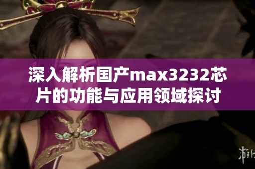 深入解析国产max3232芯片的功能与应用领域探讨