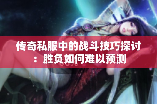 传奇私服中的战斗技巧探讨:胜负如何难以预测 传奇私服中的战斗技巧探讨:胜负如何难以预测