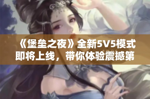 《堡垒之夜》全新5V5模式即将上线,带你体验震撼第一人称视角战斗乐趣! 《堡垒之夜》全新5V5模式即将上线,带你体验震撼第一人称视角战斗乐趣!