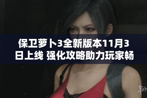保卫萝卜3全新版本11月3日上线 强化攻略助力玩家畅玩新内容 保卫萝卜3全新版本11月3日上线 强化攻略助力玩家畅玩新内容