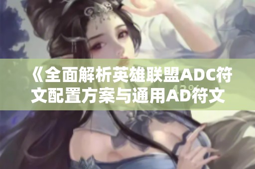 《全面解析英雄联盟ADC符文配置方案与通用AD符文选择技巧指南》 《全面解析英雄联盟ADC符文配置方案与通用AD符文选择技巧指南》