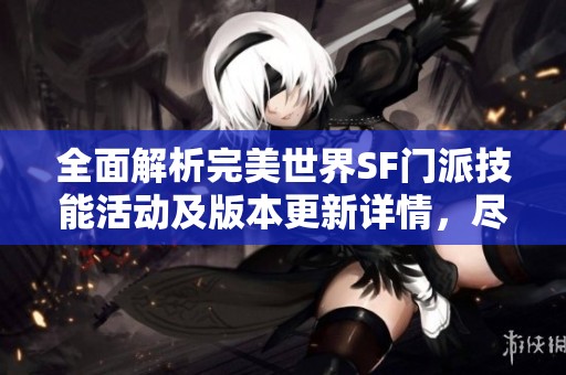 全面解析完美世界SF门派技能活动及版本更新详情,尽在SZ9YI游戏站 全面解析完美世界SF门派技能活动及版本更新详情,尽在SZ9YI游戏站