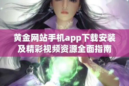 黄金网站手机app下载安装及精彩视频资源全面指南