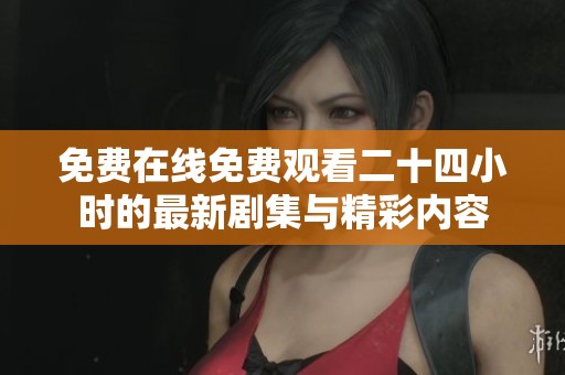 免费在线免费观看二十四小时的最新剧集与精彩内容