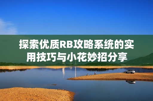 探索优质RB攻略系统的实用技巧与小花妙招分享 探索优质RB攻略系统的实用技巧与小花妙招分享