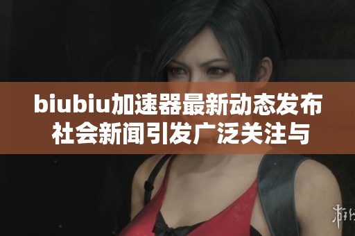 biubiu加速器最新动态发布 社会新闻引发广泛关注与讨论 biubiu加速器最新动态发布 社会新闻引发广泛关注与讨论