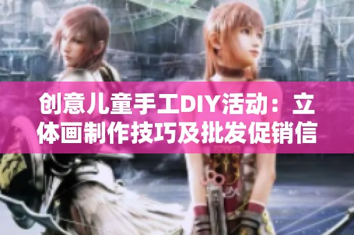 创意儿童手工DIY活动：立体画制作技巧及批发促销信息分享