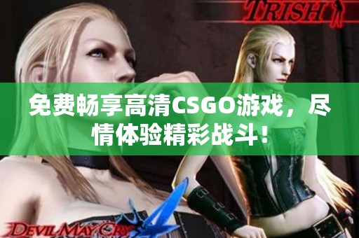 免费畅享高清CSGO游戏，尽情体验精彩战斗！