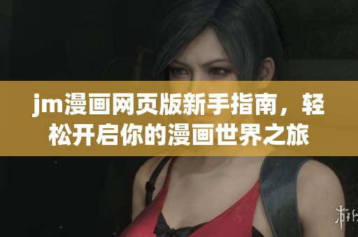 jm漫画网页版新手指南,轻松开启你的漫画世界之旅 jm漫画网页版新手指南,轻松开启你的漫画世界之旅