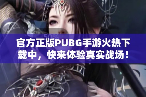 官方正版PUBG手游火热下载中，快来体验真实战场！