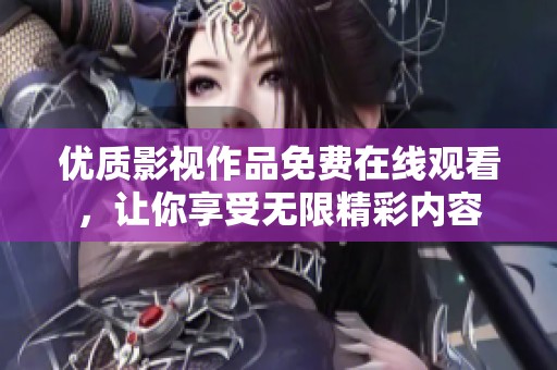 优质影视作品免费在线观看，让你享受无限精彩内容