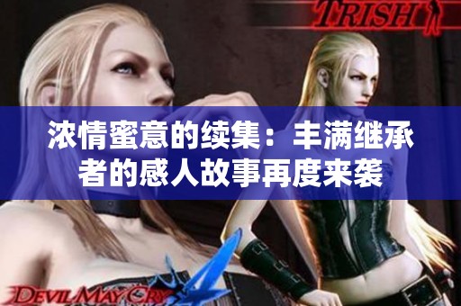 浓情蜜意的续集：丰满继承者的感人故事再度来袭